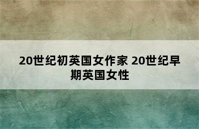 20世纪初英国女作家 20世纪早期英国女性